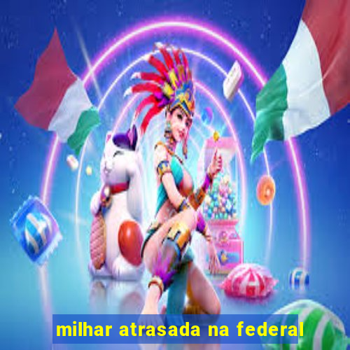 milhar atrasada na federal